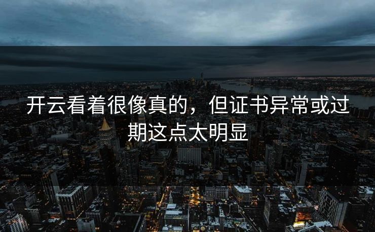 开云看着很像真的，但证书异常或过期这点太明显