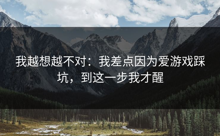 我越想越不对：我差点因为爱游戏踩坑，到这一步我才醒