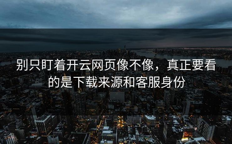 别只盯着开云网页像不像，真正要看的是下载来源和客服身份