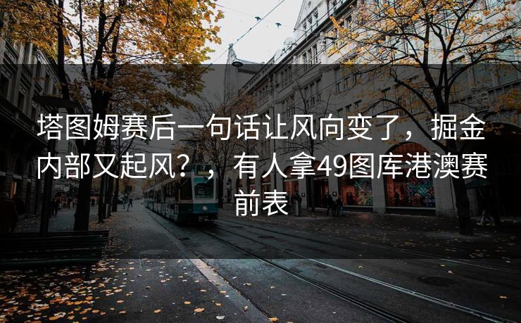 塔图姆赛后一句话让风向变了，掘金内部又起风？，有人拿49图库港澳赛前表