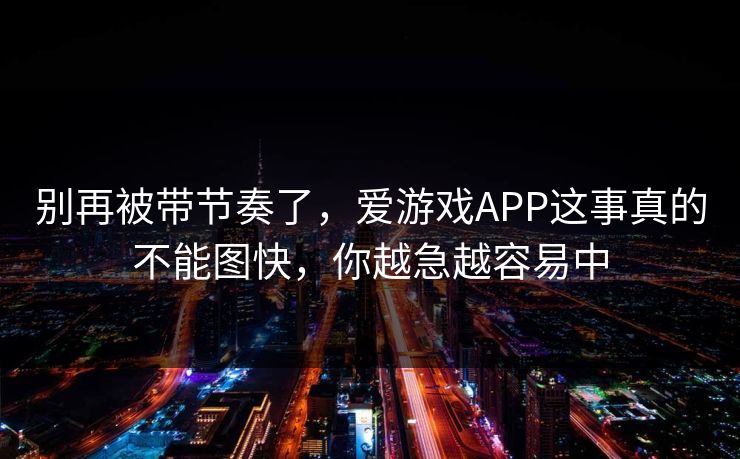 别再被带节奏了，爱游戏APP这事真的不能图快，你越急越容易中