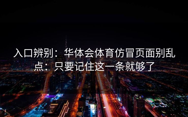 入口辨别：华体会体育仿冒页面别乱点：只要记住这一条就够了