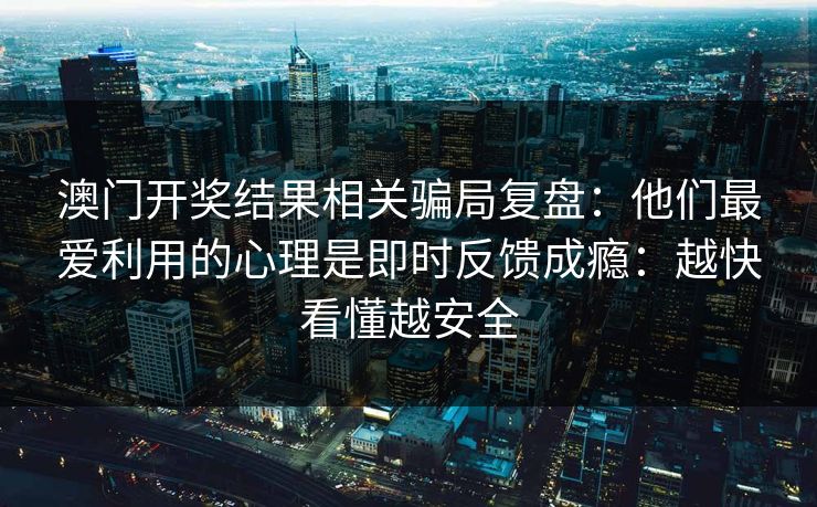 澳门开奖结果相关骗局复盘：他们最爱利用的心理是即时反馈成瘾：越快看懂越安全