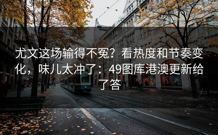 尤文这场输得不冤？看热度和节奏变化，味儿太冲了：49图库港澳更新给了答
