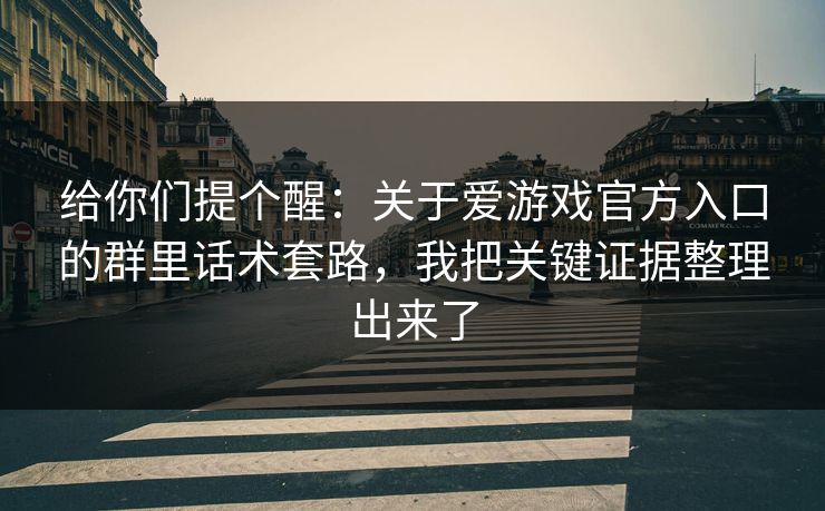 给你们提个醒：关于爱游戏官方入口的群里话术套路，我把关键证据整理出来了