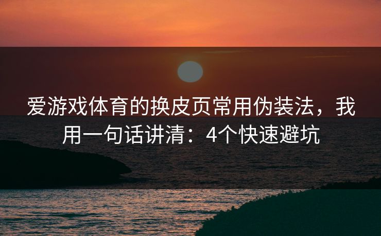 爱游戏体育的换皮页常用伪装法，我用一句话讲清：4个快速避坑
