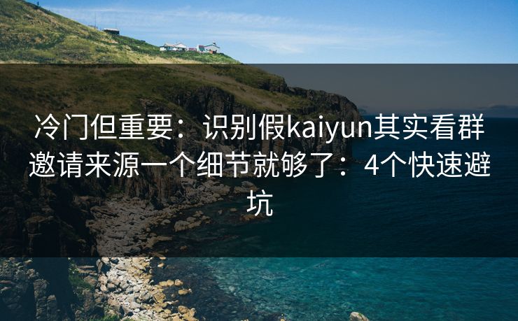 冷门但重要：识别假kaiyun其实看群邀请来源一个细节就够了：4个快速避坑