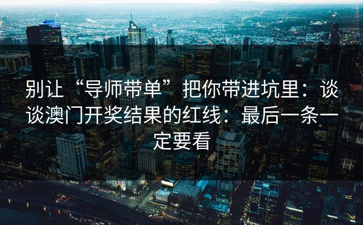 别让“导师带单”把你带进坑里：谈谈澳门开奖结果的红线：最后一条一定要看