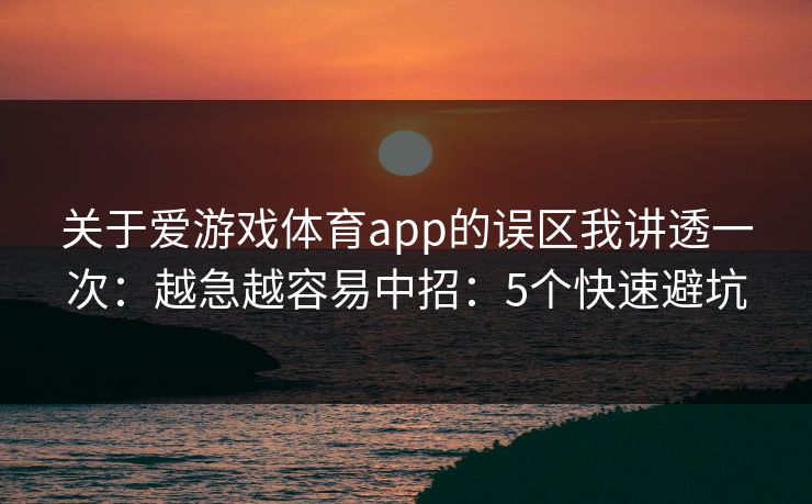 关于爱游戏体育app的误区我讲透一次：越急越容易中招：5个快速避坑
