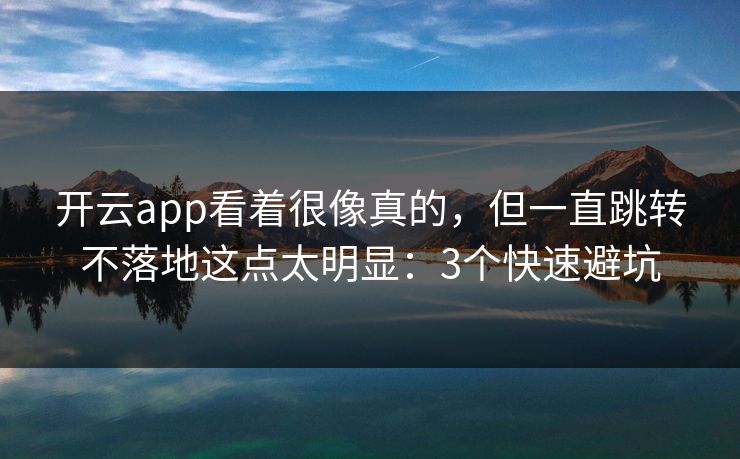 开云app看着很像真的，但一直跳转不落地这点太明显：3个快速避坑