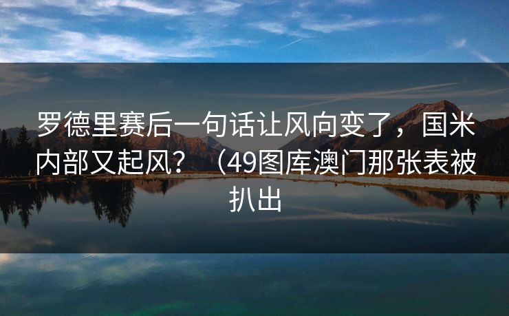 罗德里赛后一句话让风向变了，国米内部又起风？（49图库澳门那张表被扒出