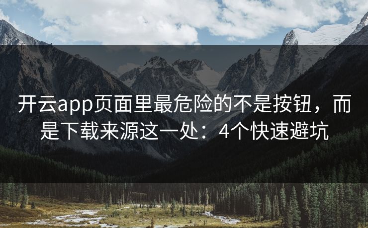 开云app页面里最危险的不是按钮，而是下载来源这一处：4个快速避坑