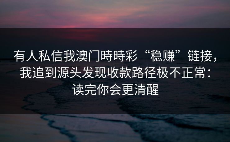 有人私信我澳门時時彩“稳赚”链接，我追到源头发现收款路径极不正常：读完你会更清醒
